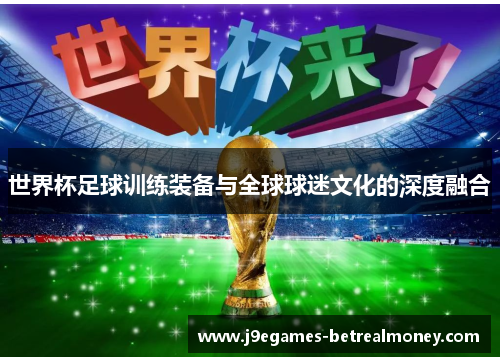 世界杯足球训练装备与全球球迷文化的深度融合