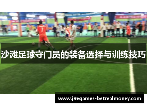 沙滩足球守门员的装备选择与训练技巧