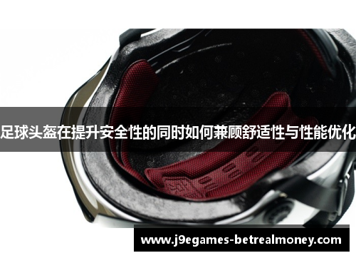 足球头盔在提升安全性的同时如何兼顾舒适性与性能优化